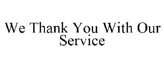 WE THANK YOU WITH OUR SERVICE