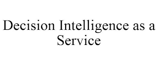 DECISION INTELLIGENCE AS A SERVICE