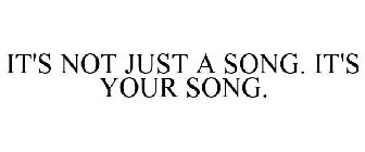 IT'S NOT JUST A SONG. IT'S YOUR SONG.