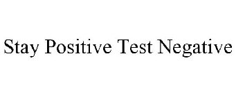 STAY POSITIVE TEST NEGATIVE
