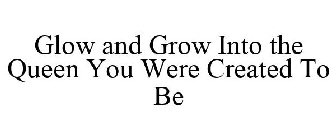 GLOW AND GROW INTO THE QUEEN YOU WERE CREATED TO BE