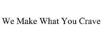 WE MAKE WHAT YOU CRAVE