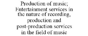 PRODUCTION OF MUSIC; ENTERTAINMENT SERVICES IN THE NATURE OF RECORDING, PRODUCTION AND POST-PRODUCTION SERVICES IN THE FIELD OF MUSIC