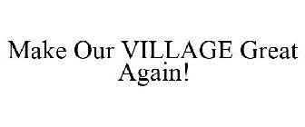 MAKE OUR VILLAGE GREAT AGAIN!