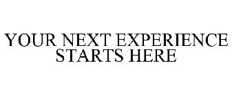 YOUR NEXT EXPERIENCE STARTS HERE