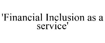'FINANCIAL INCLUSION AS A SERVICE'