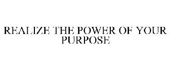 REALIZE THE POWER OF YOUR PURPOSE