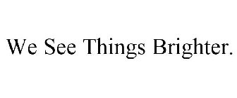 WE SEE THINGS BRIGHTER.