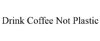 DRINK COFFEE NOT PLASTIC
