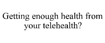 GETTING ENOUGH HEALTH FROM YOUR TELEHEALTH?