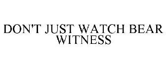 DON'T JUST WATCH BEAR WITNESS