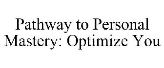 PATHWAY TO PERSONAL MASTERY: OPTIMIZE YOU