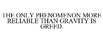 THE ONLY PHENOMENON MORE RELIABLE THAN GRAVITY IS GREED.