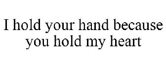 I HOLD YOUR HAND BECAUSE YOU HOLD MY HEART