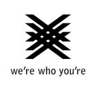 X WE'RE WHO YOU'RE