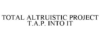 TOTAL ALTRUISM PROJECT T.A.P. INTO IT