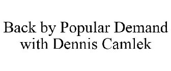BACK BY POPULAR DEMAND WITH DENNIS CAMLEK