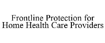FRONTLINE PROTECTION FOR HOME HEALTH CARE PROVIDERS