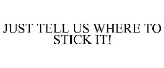 JUST TELL US WHERE TO STICK IT!