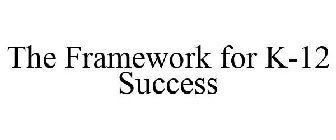 THE FRAMEWORK FOR K-12 SUCCESS