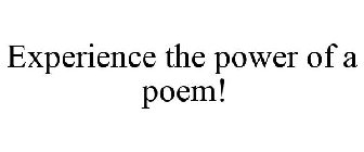 EXPERIENCE THE POWER OF A POEM!