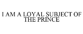 I AM A LOYAL SUBJECT OF THE PRINCE