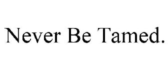 NEVER BE TAMED
