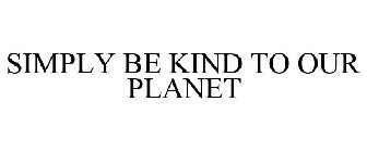 SIMPLY BE KIND TO OUR PLANET