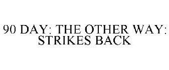 90 DAY: THE OTHER WAY: STRIKES BACK