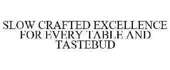 SLOW CRAFTED EXCELLENCE FOR EVERY TABLE AND TASTEBUD