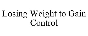 LOSING WEIGHT TO GAIN CONTROL