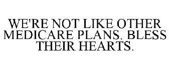 WE'RE NOT LIKE OTHER MEDICARE PLANS. BLESS THEIR HEARTS.