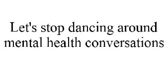 LET'S STOP DANCING AROUND MENTAL HEALTH CONVERSATIONS