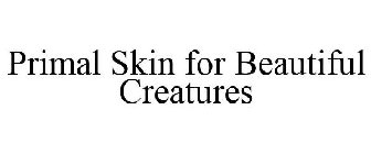 PRIMAL SKIN FOR BEAUTIFUL CREATURES