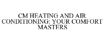 CM HEATING AND AIR CONDITIONING: YOUR COMFORT MASTERS