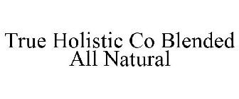 TRUE HOLISTIC CO BLENDED ALL NATURAL