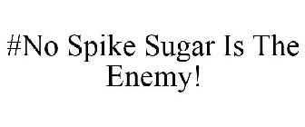 #NO SPIKE SUGAR IS THE ENEMY!