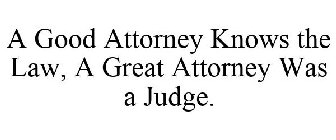A GOOD ATTORNEY KNOWS THE LAW, A GREAT ATTORNEY WAS A JUDGE.