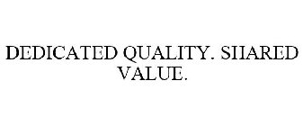 DEDICATED QUALITY, SHARED VALUE