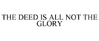 THE DEED IS ALL NOT THE GLORY