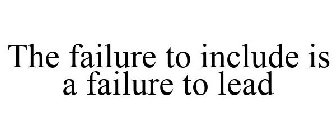 THE FAILURE TO INCLUDE IS A FAILURE TO LEAD