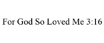 FOR GOD SO LOVED ME 3:16