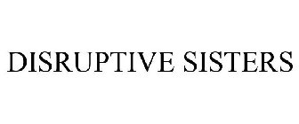 DISRUPTIVE SISTERS