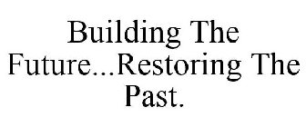 BUILDING THE FUTURE...RESTORING THE PAST.