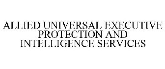 ALLIED UNIVERSAL EXECUTIVE PROTECTION AND INTELLIGENCE SERVICES