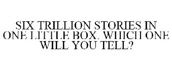 SIX TRILLION STORIES IN ONE LITTLE BOX. -WHICH ONE WILL YOU TELL?