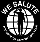 WE SALUTE YOU SERVED US, NOW WE SERVE YOU!!