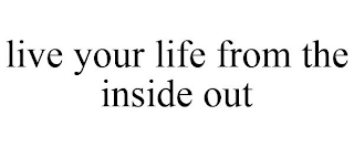 LIVE YOUR LIFE FROM THE INSIDE OUT