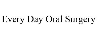 EVERY DAY ORAL SURGERY
