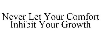 NEVER LET YOUR COMFORT INHIBIT YOUR GROWTH